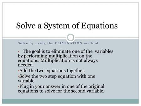 Solve by using the ELIMINATION method The goal is to eliminate one of the variables by performing multiplication on the equations. Multiplication is not.