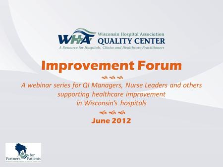 Improvement Forum    A webinar series for QI Managers, Nurse Leaders and others supporting healthcare improvement in Wisconsin’s hospitals    June.