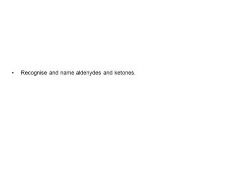 Recognise and name aldehydes and ketones.. The carbonyl functional group.