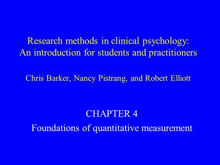 Research methods in clinical psychology: An introduction for students and practitioners Chris Barker, Nancy Pistrang, and Robert Elliott CHAPTER 4 Foundations.