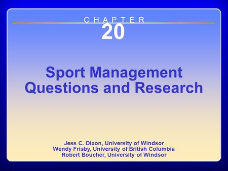 Chapter 20 20 Sport Management Questions and Research Jess C. Dixon, University of Windsor Wendy Frisby, University of British Columbia Robert Boucher,