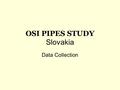 OSI PIPES STUDY Slovakia Data Collection. Overview - Slovakia 30 administrators 320 schools covered in total 513 families 1004 questionnaires collected.