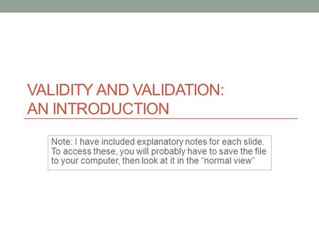 VALIDITY AND VALIDATION: AN INTRODUCTION Note: I have included explanatory notes for each slide. To access these, you will probably have to save the file.