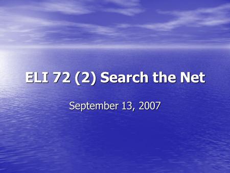 ELI 72 (2) Search the Net September 13, 2007. 1. Define your research topic Make sure your research topic is specific enough to reduce the number of ‘