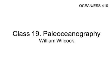 Class 19. Paleoceanography William Wilcock OCEAN/ESS 410.