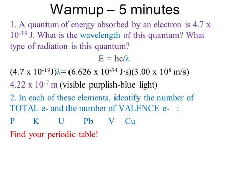 Warmup – 5 minutes 1. A quantum of energy absorbed by an electron is 4.7 x 10 -19 J. What is the wavelength of this quantum? What type of radiation is.