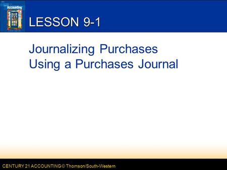 CENTURY 21 ACCOUNTING © Thomson/South-Western LESSON 9-1 Journalizing Purchases Using a Purchases Journal.