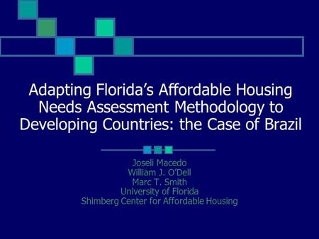 Adapting Florida’s Affordable Housing Needs Assessment Methodology to Developing Countries: the Case of Brazil Joseli Macedo William J. O’Dell Marc T.