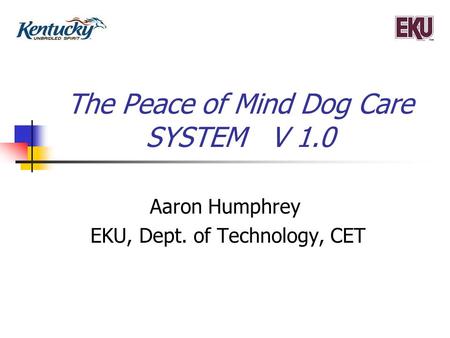 The Peace of Mind Dog Care SYSTEM V 1.0 Aaron Humphrey EKU, Dept. of Technology, CET.