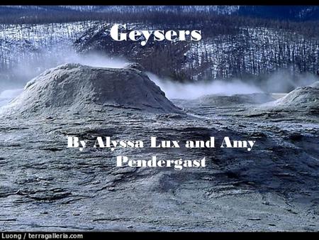 Geysers By Alyssa Lux and Amy Pendergast. What are Geysers? According to Merriam- Webster a geyser is “a spring that throws forth intermittent jets of.