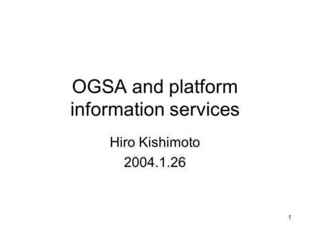 1 OGSA and platform information services Hiro Kishimoto 2004.1.26.