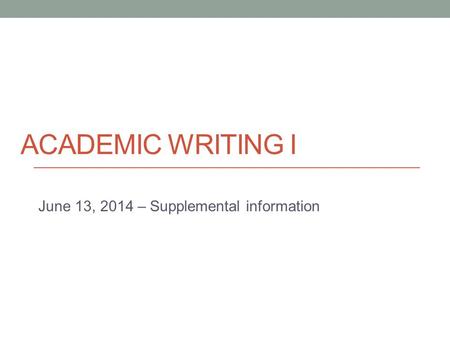 ACADEMIC WRITING I June 13, 2014 – Supplemental information.