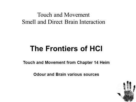 The Frontiers of HCI Touch and Movement from Chapter 14 Heim Odour and Brain various sources Touch and Movement Smell and Direct Brain Interaction.