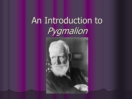 An Introduction to Pygmalion. George Bernard Shaw George Bernard Shaw was born into a poor Protestant family in Dublin, Ireland, on July 26, 1856. Despite.