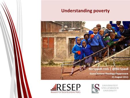 Understanding poverty NicSpaull.com Guest lecture: Theology Department 21 August 2013.