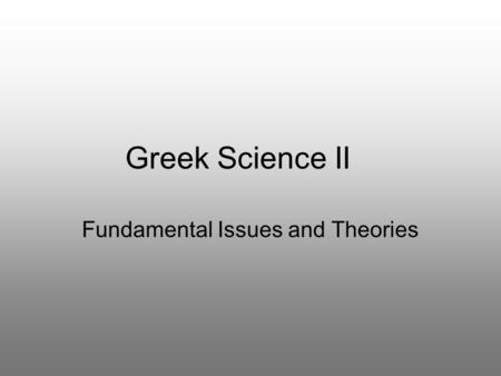 Greek Science II Fundamental Issues and Theories.