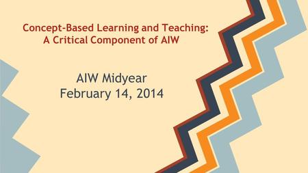 Concept-Based Learning and Teaching: A Critical Component of AIW AIW Midyear February 14, 2014.