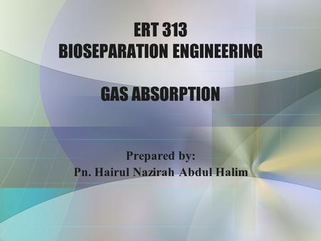 ERT 313 BIOSEPARATION ENGINEERING GAS ABSORPTION