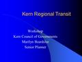 Kern Regional Transit Workshop Kern Council of Governments Marilyn Beardslee Senior Planner.