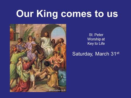 Our King comes to us St. Peter Worship at Key to Life Saturday, March 31 st.