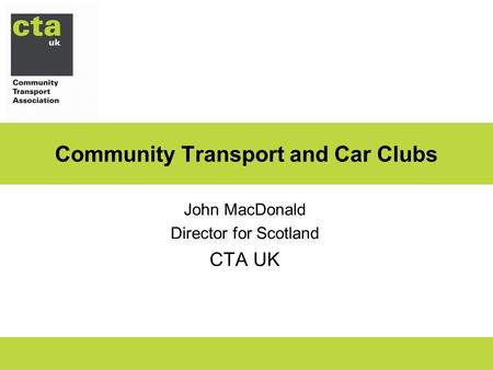 Community Transport and Car Clubs John MacDonald Director for Scotland CTA UK.