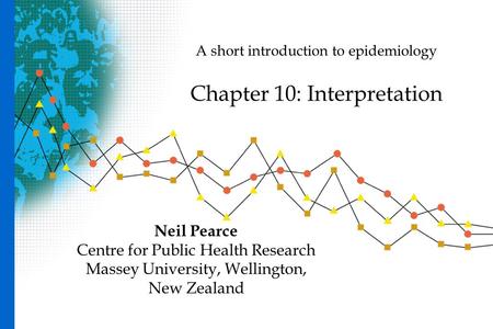 A short introduction to epidemiology Chapter 10: Interpretation Neil Pearce Centre for Public Health Research Massey University, Wellington, New Zealand.