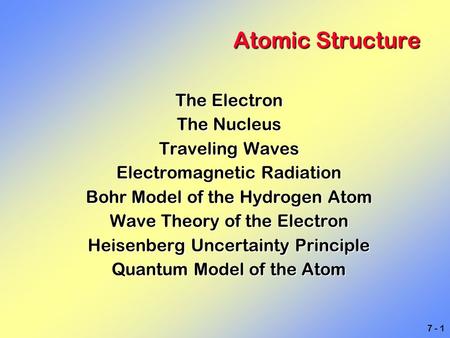 7 - 1 Atomic Structure The Electron The Nucleus Traveling Waves Electromagnetic Radiation Bohr Model of the Hydrogen Atom Wave Theory of the Electron Heisenberg.