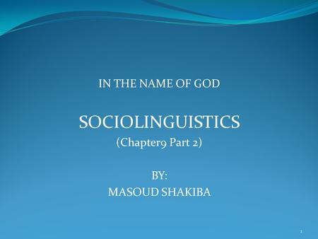 IN THE NAME OF GOD SOCIOLINGUISTICS (Chapter9 Part 2) BY: MASOUD SHAKIBA 1.