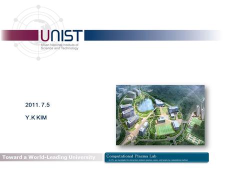 Ulsan National Institute of Science and Technology Toward a World-Leading University 2011. 7.5 Y.K KIM.