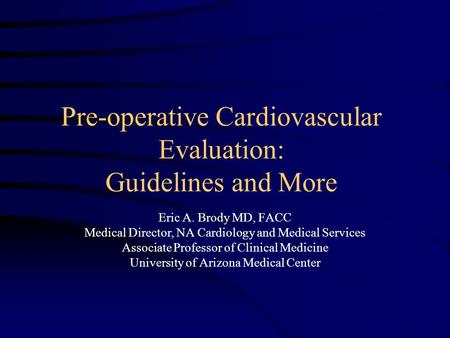 Pre-operative Cardiovascular Evaluation: Guidelines and More Eric A. Brody MD, FACC Medical Director, NA Cardiology and Medical Services Associate Professor.