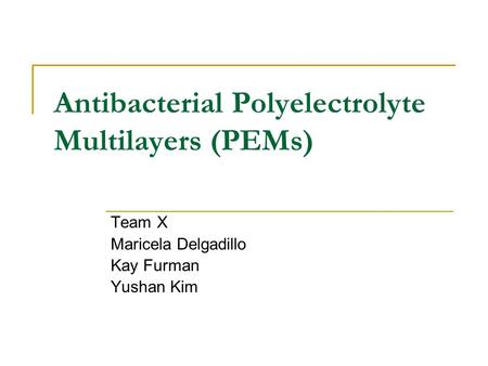 Antibacterial Polyelectrolyte Multilayers (PEMs) Team X Maricela Delgadillo Kay Furman Yushan Kim.