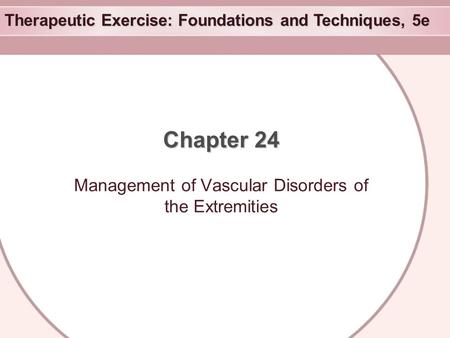 Therapeutic Exercise: Foundations and Techniques, 5e Chapter 24 Management of Vascular Disorders of the Extremities.