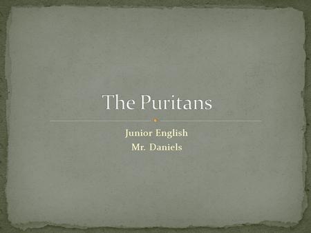 Junior English Mr. Daniels. Grew discontent with the Church of England Believed that the Church focused too closely on political struggles and man-made.