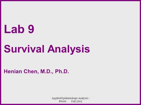 Applied Epidemiologic Analysis - P8400 Fall 2002 Lab 9 Survival Analysis Henian Chen, M.D., Ph.D.