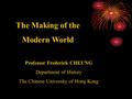 The Making of the Modern World Professor Frederick CHEUNG Department of History The Chinese University of Hong Kong.