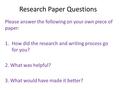 Research Paper Questions Please answer the following on your own piece of paper: 1.How did the research and writing process go for you? 2. What was helpful?