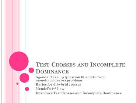 T EST C ROSSES AND I NCOMPLETE D OMINANCE Agenda: Take up Question #7 and #8 from monohybrid cross problems Ratios for dibybrid crosses Mendel’s 2 nd Law.