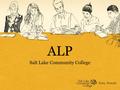 ALP Salt Lake Community College. SLCC ALP Objectives Increase Graduation Success Rates Accelerate Students’ College Experience Reduce overall Students’