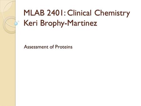 MLAB 2401: Clinical Chemistry Keri Brophy-Martinez Assessment of Proteins.