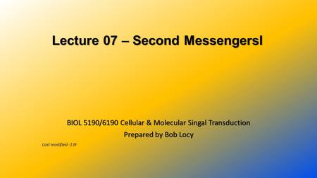 Lecture 07 – Second MessengersI Lecture 07 – Second MessengersI BIOL 5190/6190 Cellular & Molecular Singal Transduction Prepared by Bob Locy Last modified.