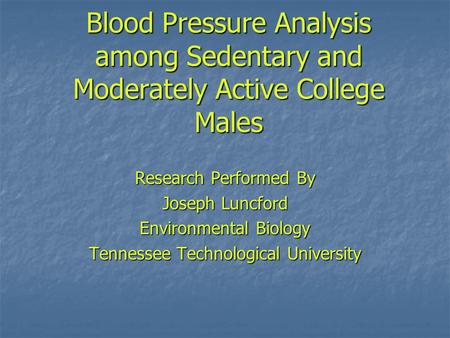 Blood Pressure Analysis among Sedentary and Moderately Active College Males Research Performed By Joseph Luncford Environmental Biology Tennessee Technological.