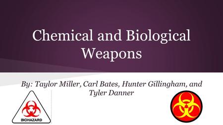 By: Taylor Miller, Carl Bates, Hunter Gillingham, and Tyler Danner Chemical and Biological Weapons.