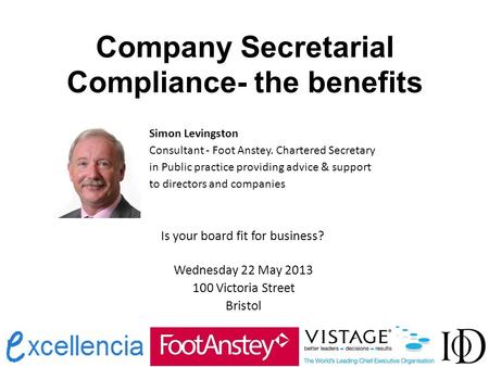 Company Secretarial Compliance- the benefits Simon Levingston Consultant - Foot Anstey. Chartered Secretary in Public practice providing advice & support.