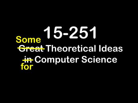 15-251 Great Theoretical Ideas in Computer Science for Some.