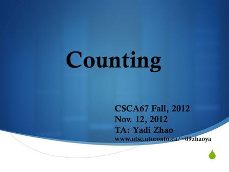  Counting CSCA67 Fall, 2012 Nov. 12, 2012 TA: Yadi Zhao www.utsc.utoronto.ca/~09zhaoya.