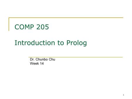 1 COMP 205 Introduction to Prolog Dr. Chunbo Chu Week 14.