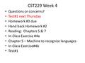 CST229 Week 4 Questions or concerns? Test#1 next Thursday Homework #3 due Hand back Homework #2 Reading: Chapters 5 & 7 In-Class Exercise #4a Chapter 5.