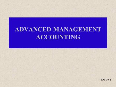 PPT 10-1 ADVANCED MANAGEMENT ACCOUNTING. PPT 10-2 Decentralization and Transfer Pricing.