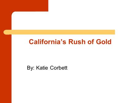 California’s Rush of Gold By: Katie Corbett. Who discovered the first piece of gold that started the Gold Rush? James Marshall was hired to make a saw.