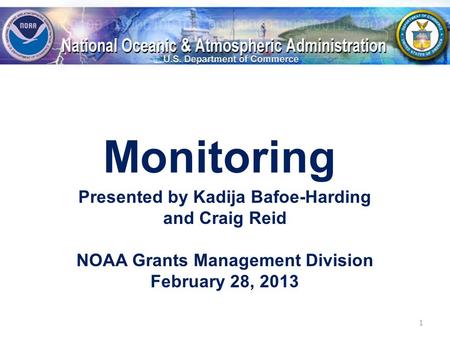 Monitoring Presented by Kadija Bafoe-Harding and Craig Reid NOAA Grants Management Division February 28, 2013 1.